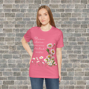 BLOOM WHERE YOU ARE PLANTED (Short Sleeve Jersey Tee)