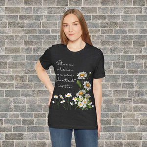 BLOOM WHERE YOU ARE PLANTED (Short Sleeve Jersey Tee)